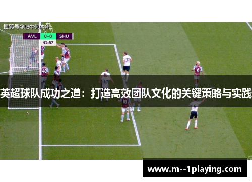 英超球队成功之道：打造高效团队文化的关键策略与实践