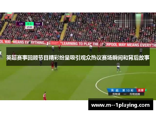 英超赛事回顾节目精彩纷呈吸引观众热议赛场瞬间和背后故事