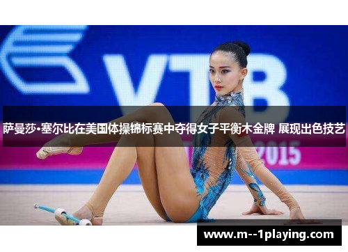 萨曼莎·塞尔比在美国体操锦标赛中夺得女子平衡木金牌 展现出色技艺