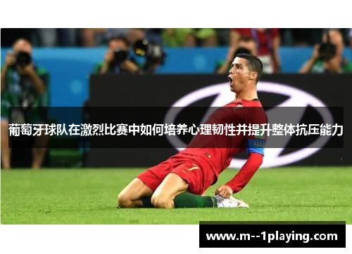 葡萄牙球队在激烈比赛中如何培养心理韧性并提升整体抗压能力