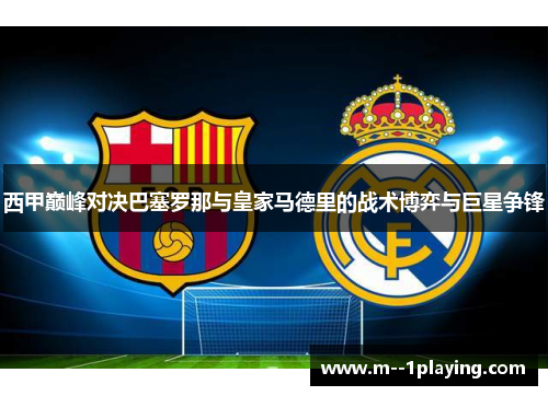 西甲巅峰对决巴塞罗那与皇家马德里的战术博弈与巨星争锋