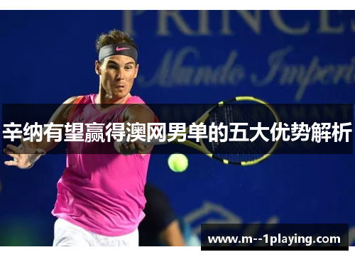 辛纳有望赢得澳网男单的五大优势解析