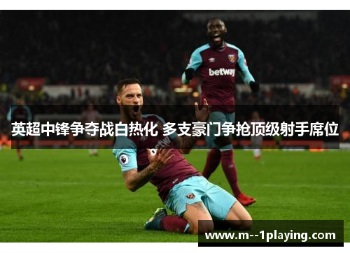 英超中锋争夺战白热化 多支豪门争抢顶级射手席位
