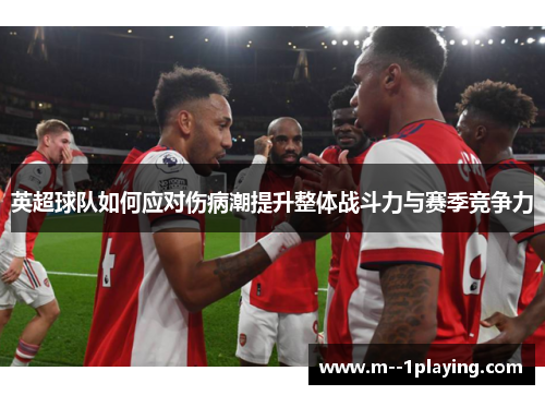 英超球队如何应对伤病潮提升整体战斗力与赛季竞争力