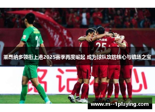 莱昂纳多领衔上港2025赛季再度崛起 成为球队攻防核心与镇场之宝