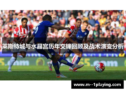 莱斯特城与水晶宫历年交锋回顾及战术演变分析