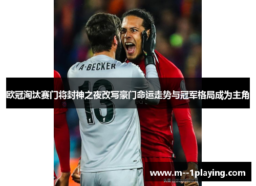 欧冠淘汰赛门将封神之夜改写豪门命运走势与冠军格局成为主角