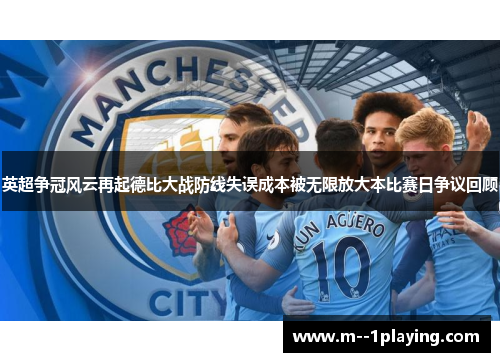 英超争冠风云再起德比大战防线失误成本被无限放大本比赛日争议回顾