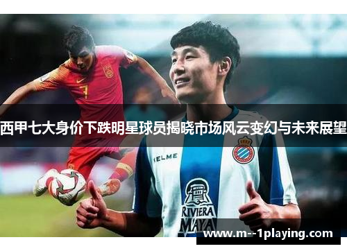 西甲七大身价下跌明星球员揭晓市场风云变幻与未来展望