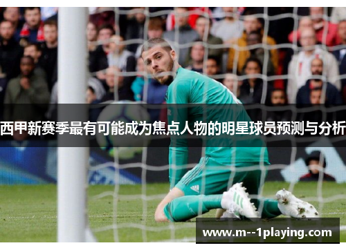 西甲新赛季最有可能成为焦点人物的明星球员预测与分析