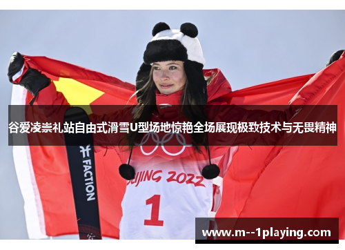 谷爱凌崇礼站自由式滑雪U型场地惊艳全场展现极致技术与无畏精神