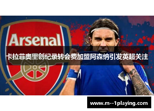 卡拉菲奥里创纪录转会费加盟阿森纳引发英超关注