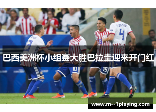 巴西美洲杯小组赛大胜巴拉圭迎来开门红