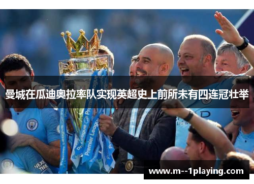 曼城在瓜迪奥拉率队实现英超史上前所未有四连冠壮举