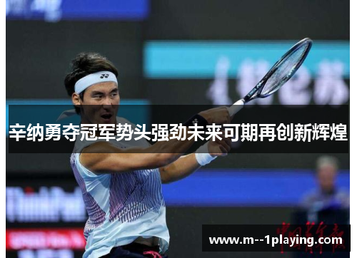 辛纳勇夺冠军势头强劲未来可期再创新辉煌