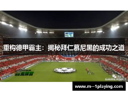 重构德甲霸主:揭秘拜仁慕尼黑的成功之道 重构德甲霸主:揭秘拜仁慕尼黑的成功之道