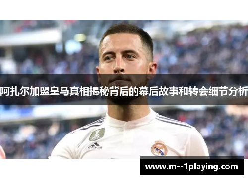 阿扎尔加盟皇马真相揭秘背后的幕后故事和转会细节分析 阿扎尔加盟皇马真相揭秘背后的幕后故事和转会细节分析