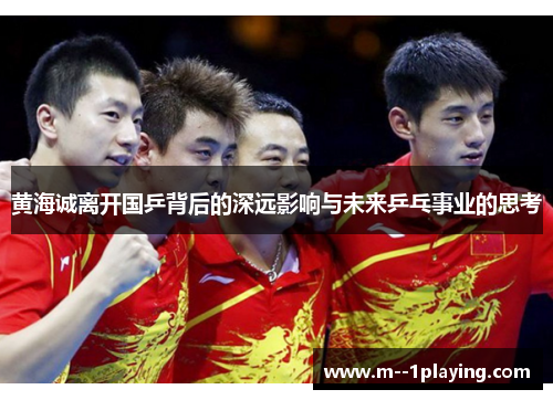 黄海诚离开国乒背后的深远影响与未来乒乓事业的思考 黄海诚离开国乒背后的深远影响与未来乒乓事业的思考