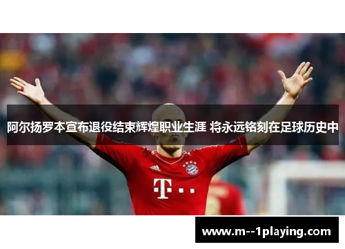 阿尔扬罗本宣布退役结束辉煌职业生涯 将永远铭刻在足球历史中 阿尔扬罗本宣布退役结束辉煌职业生涯 将永远铭刻在足球历史中