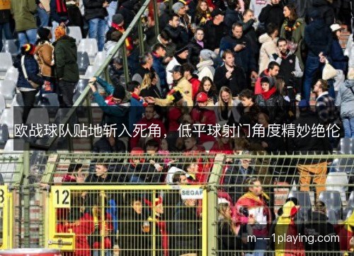 欧战球队贴地斩入死角，低平球射门角度精妙绝伦