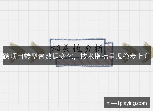跨项目转型者数据变化，技术指标呈现稳步上升